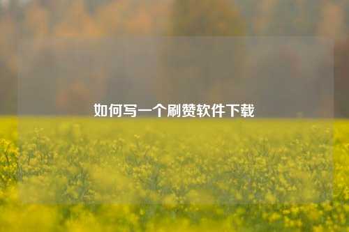 如何写一个刷赞软件下载
